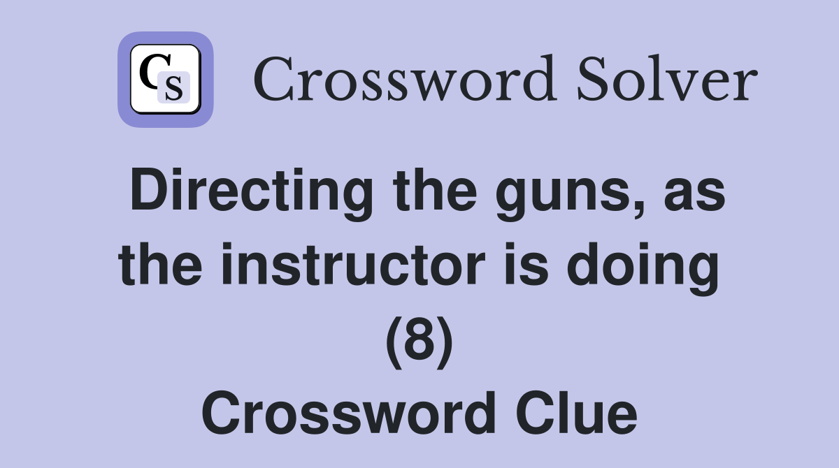 Directing the guns, as the instructor is doing (8) Crossword Clue